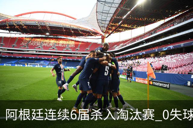 阿根廷连续6届杀入淘汰赛 0失球+2014后首次2连胜开局